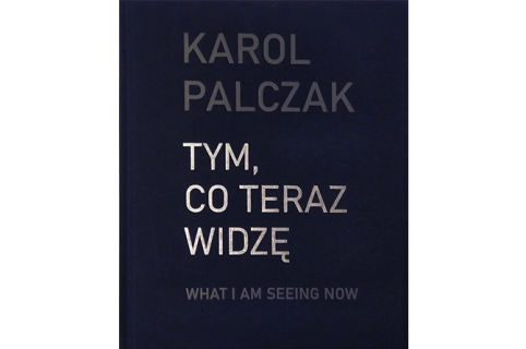 okładka katalogu: Karol Palczak – Tym, co teraz widzę